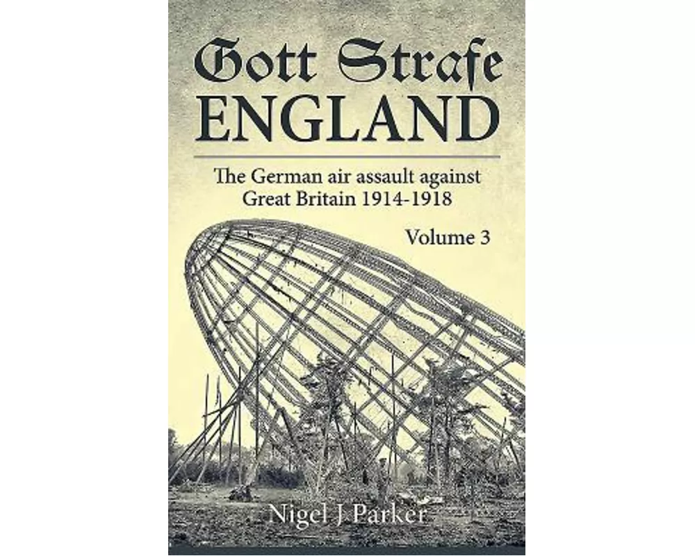 Gott Strafe England: The German Air Assault Against Great Britain 1914-1918