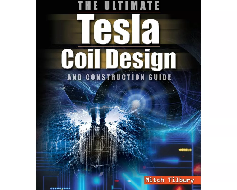 The Ultimate Tesla Coil Design and Construction Guide