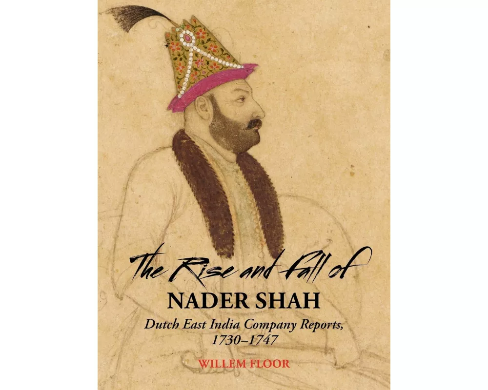 The Rise and Fall of Nader Shah: Dutch East India Company Reports, 1730-1747