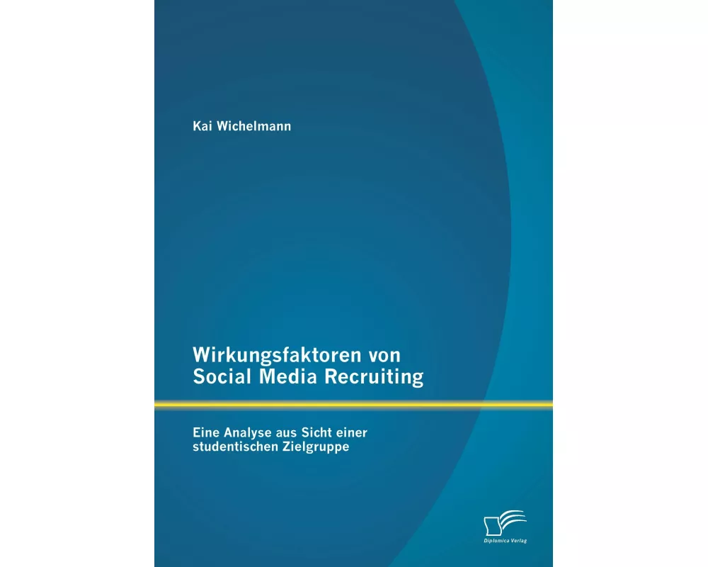 Wirkungsfaktoren von Social Media Recruiting: Eine Analyse aus Sicht einer studentischen Zielgruppe