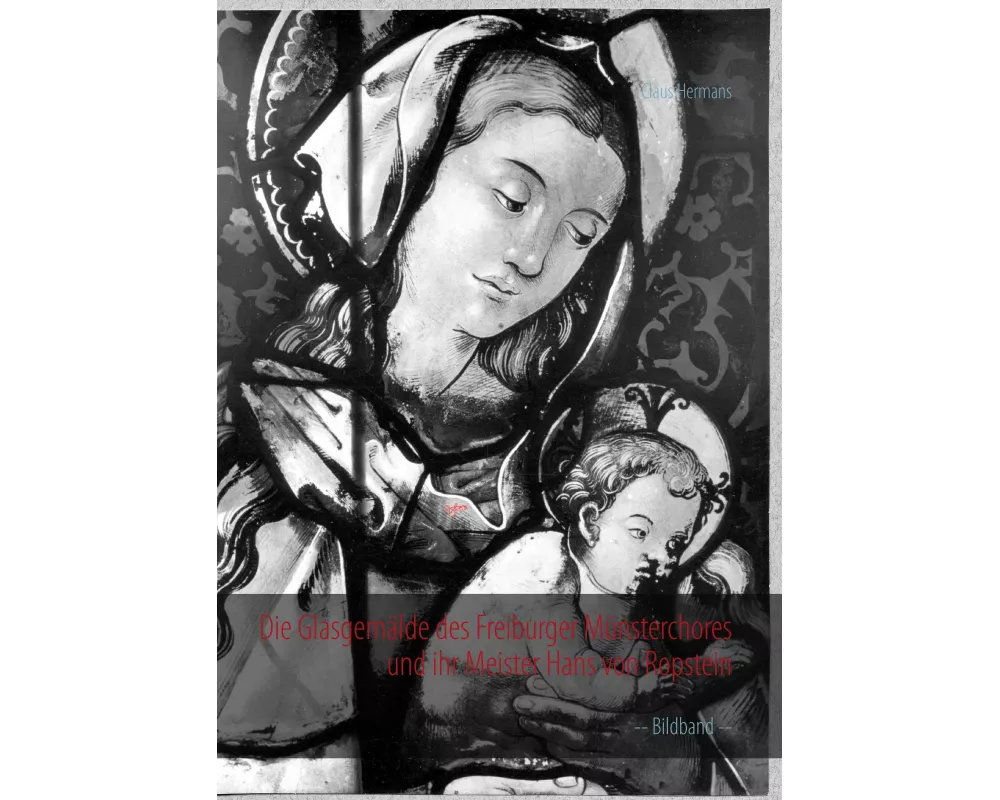 Die Glasgemälde des Freiburger Münsterchores und ihr Meister Hans von Ropstein