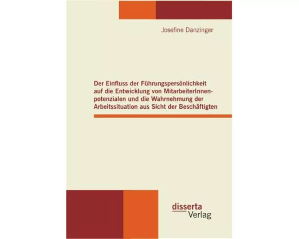 Der Einfluss der Führungspersönlichkeit auf die Entwicklung von MitarbeiterInnenpotenzialen und die Wahrnehmung der Arbeitssituation aus Sicht der Bes