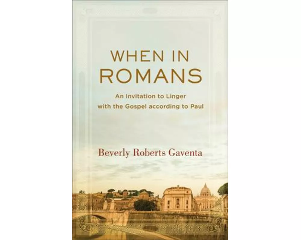 When in Romans – An Invitation to Linger with the Gospel according to Paul