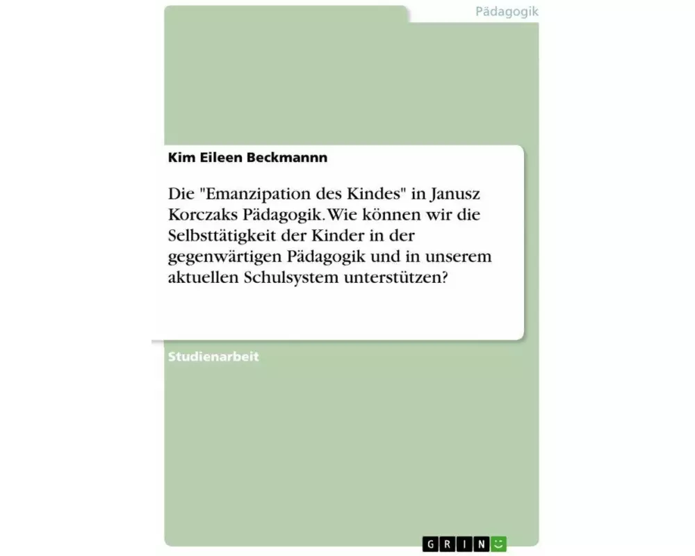 Die "Emanzipation des Kindes" in Janusz Korczaks Pädagogik. Wie können wir die Selbsttätigkeit der Kinder in der gegenwärtigen Pädagogik und in unsere