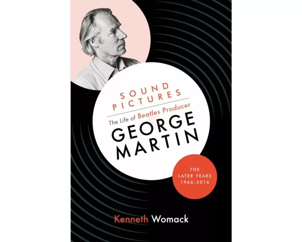 Sound Pictures: the Life of Beatles Producer George Martin, the Later Years, 1966-2016