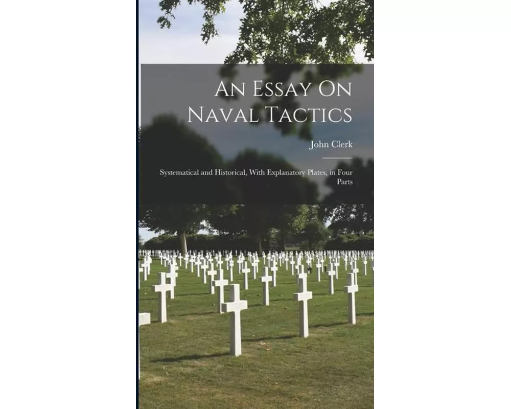 An Essay On Naval Tactics: Systematical and Historical, With Explanatory Plates, in Four Parts