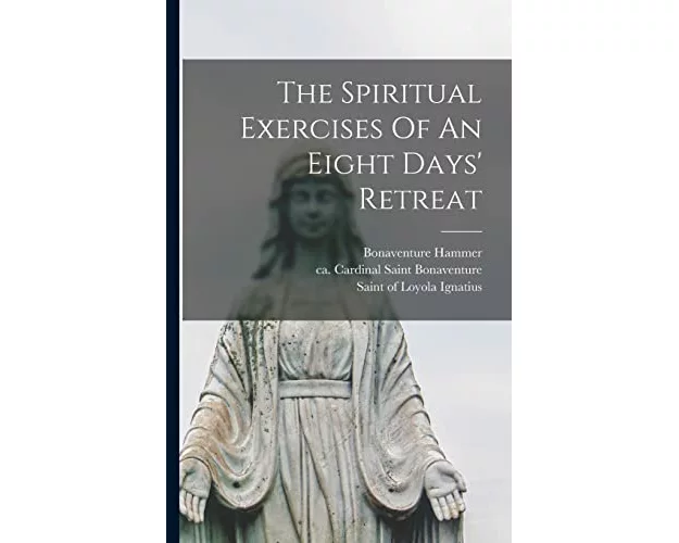 The Spiritual Exercises Of An Eight Days' Retreat