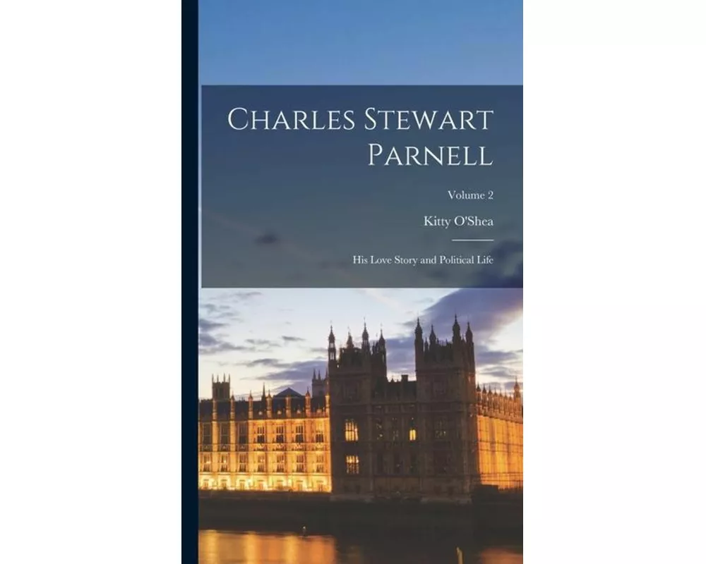 Charles Stewart Parnell; His Love Story and Political Life; Volume 2
