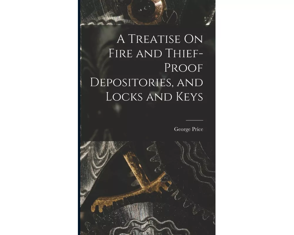 A Treatise On Fire and Thief-Proof Depositories, and Locks and Keys