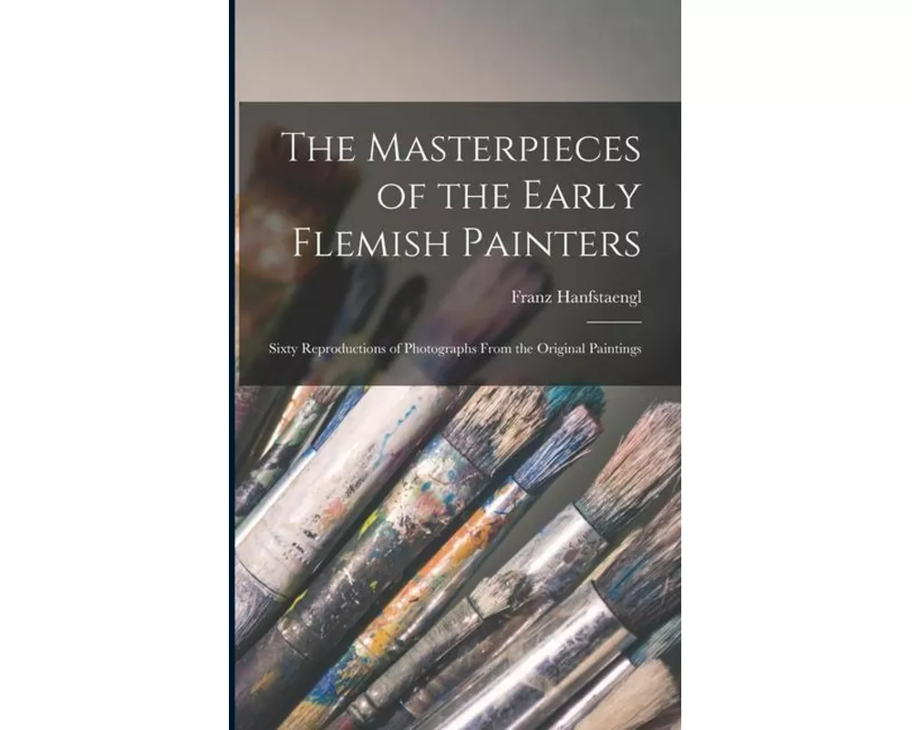 The Masterpieces of the Early Flemish Painters: Sixty Reproductions of Photographs From the Original Paintings