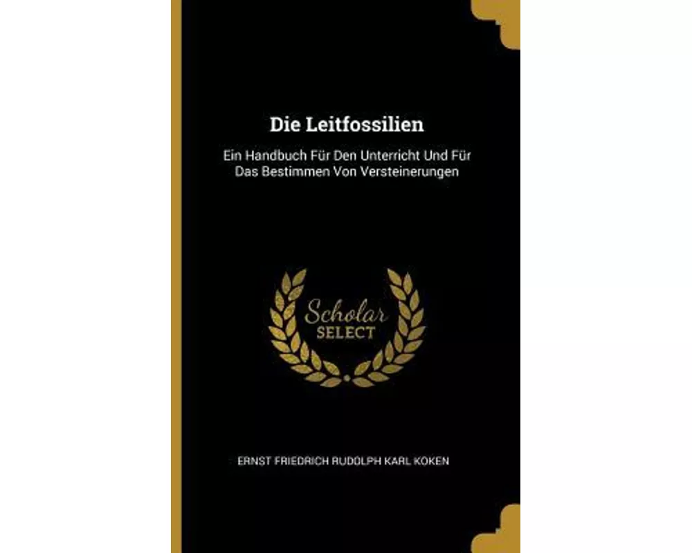 Die Leitfossilien: Ein Handbuch Für Den Unterricht Und Für Das Bestimmen Von Versteinerungen