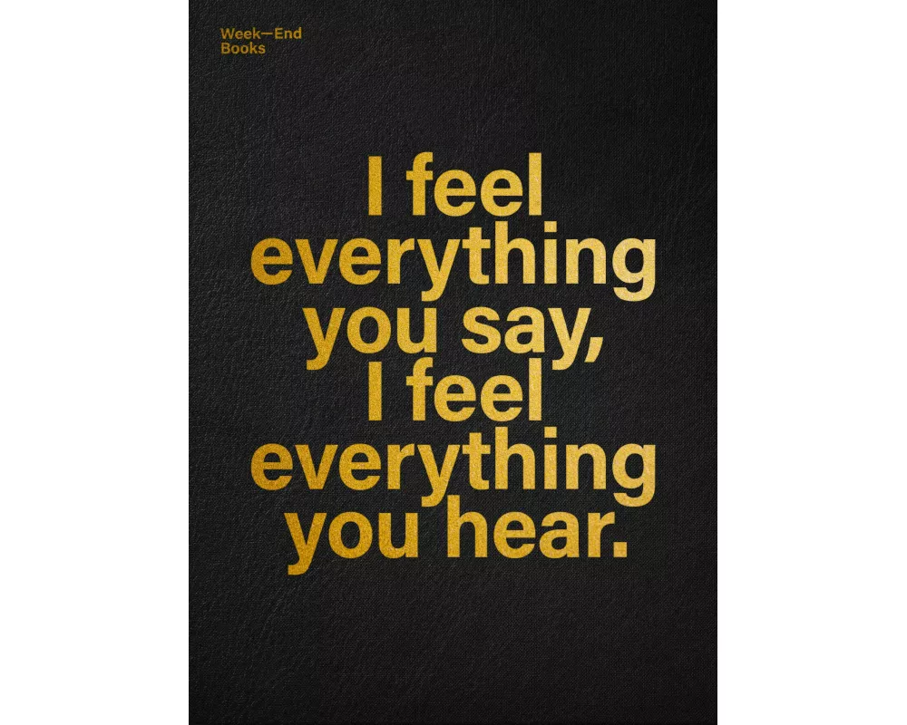 I feel everything you say, I feel everything you hear