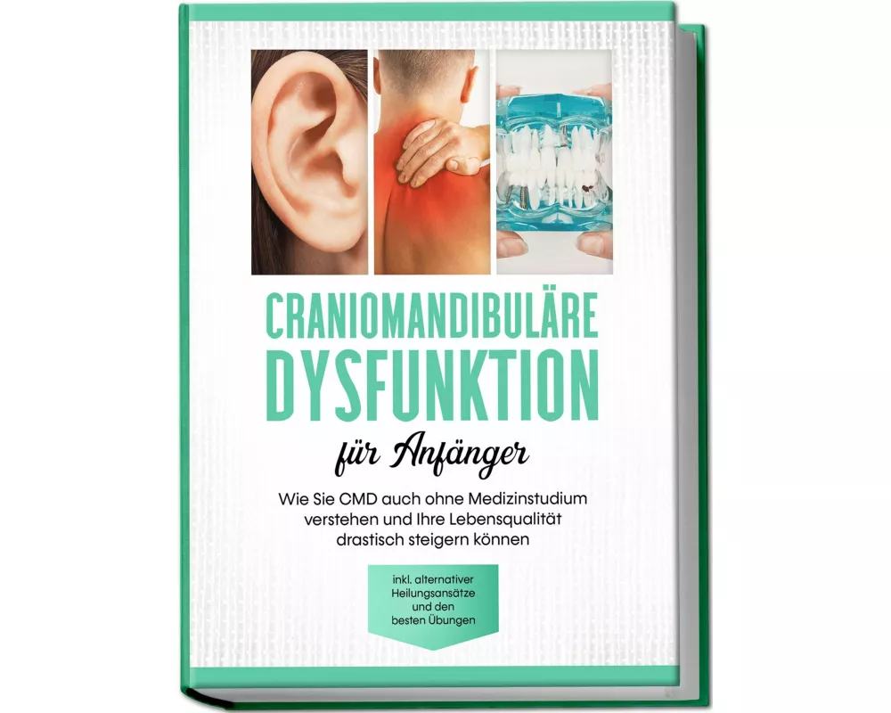 Craniomandibuläre Dysfunktion für Anfänger: Wie Sie CMD auch ohne Medizinstudium verstehen und Ihre Lebensqualität drastisch steigern können - inkl. a