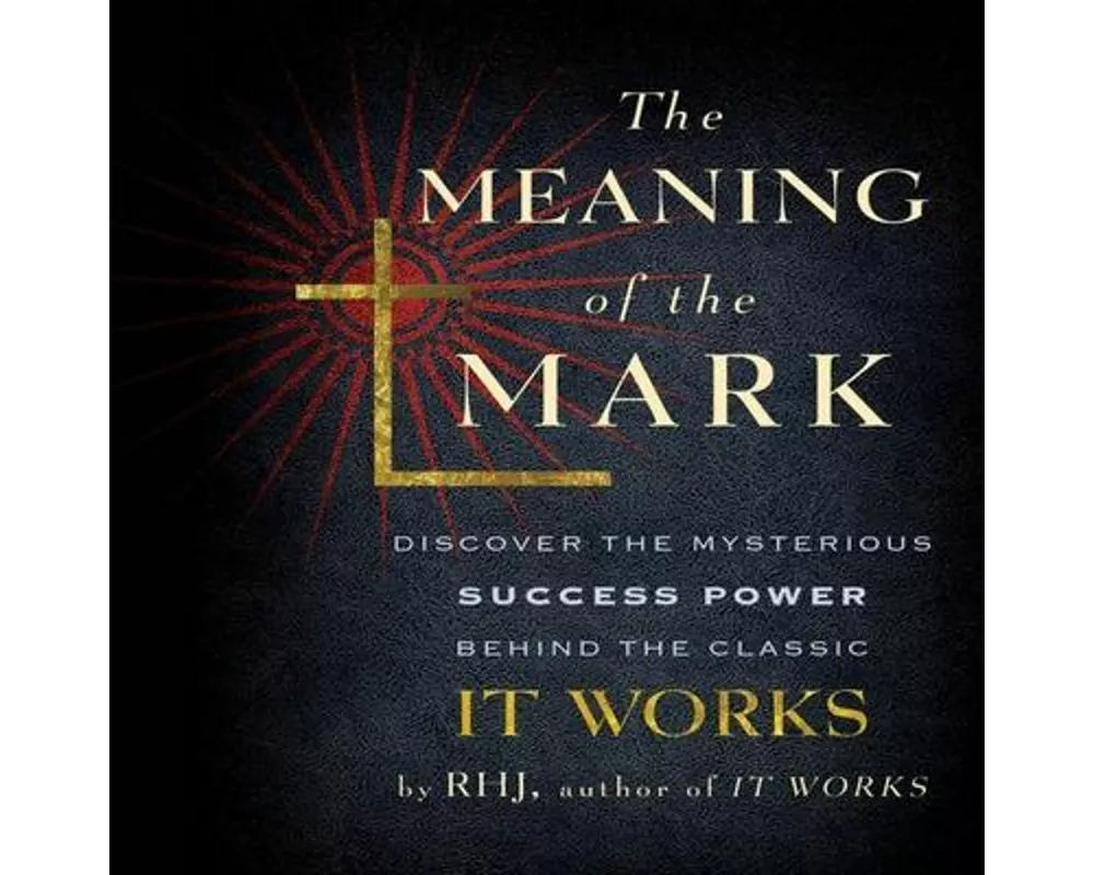 The Meaning the Mark: Discover the Mysterious Success Power Behind the Classic It Works