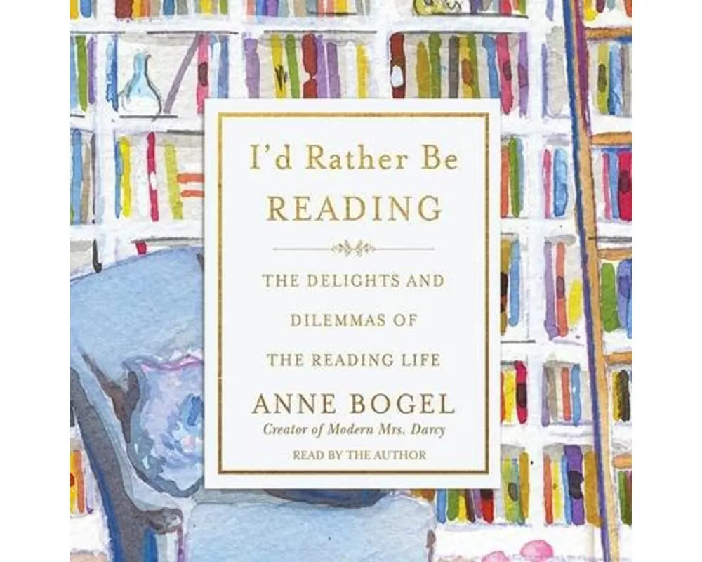 I'd Rather Be Reading: The Delights and Dilemmas of the Reading Life
