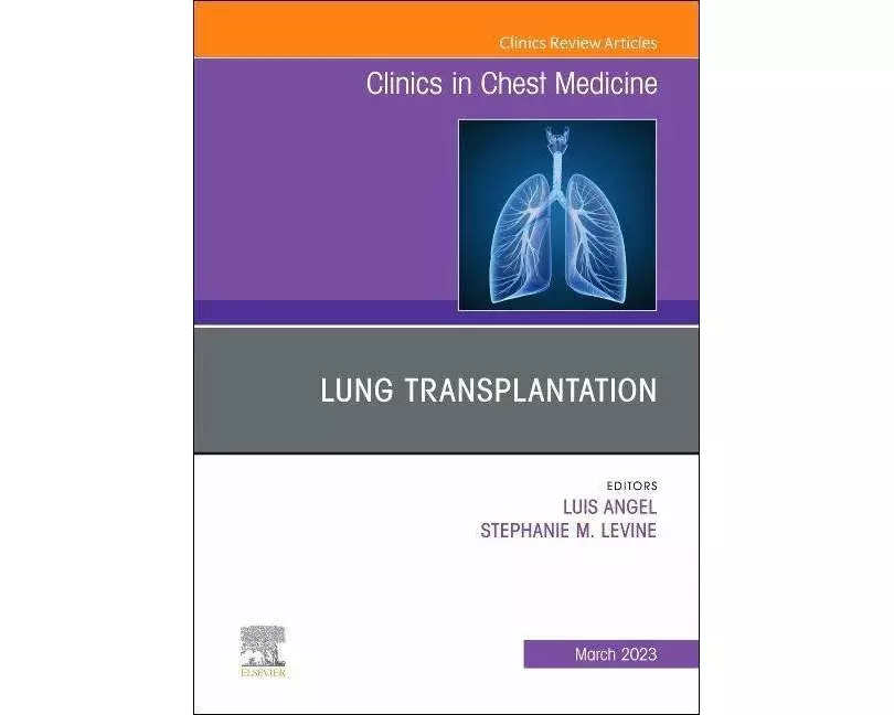 Lung Transplantation, An Issue of Clinics in Chest Medicine: Volume 44-1
