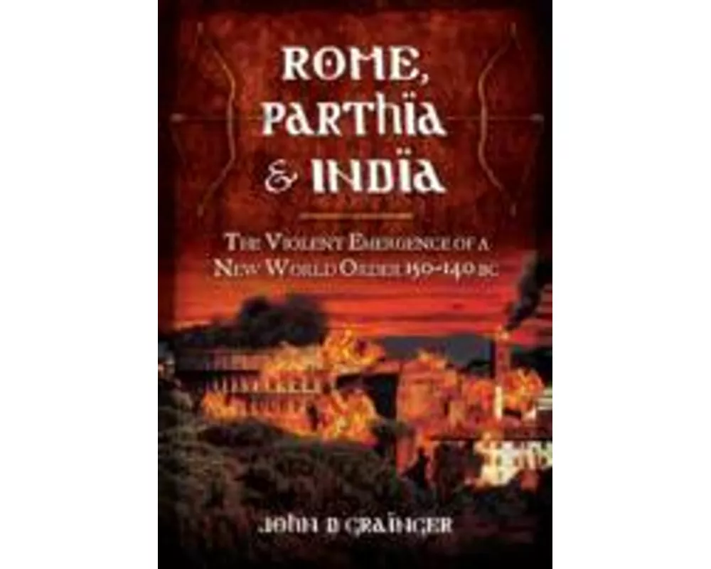 Rome, Parthia and India: The Violent Emergence of a New World Order 150-140BC