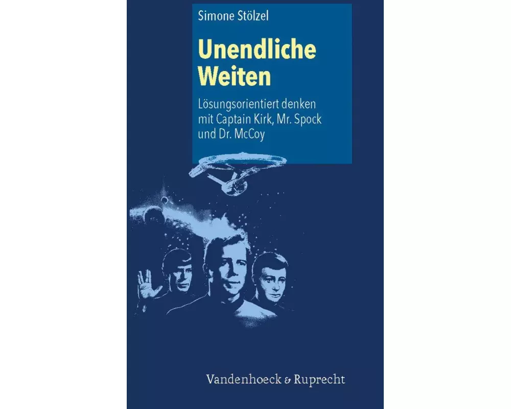 Unendliche Weiten: Lösungsorientiert denken mit Captain Kirk, Mr. Spock und Dr. McCoy