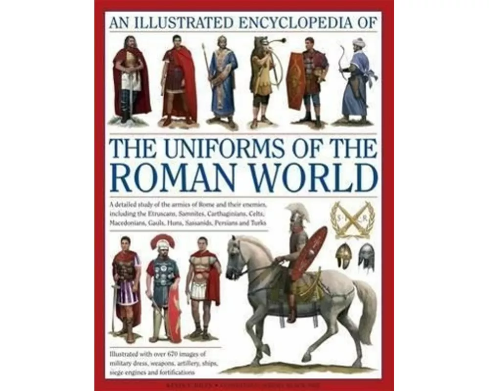 Illustrated Encyclopedia of the Uniforms of the Roman World: A Detailed Study of the Armies of Rome and Their Enemies, Including the Etruscans, Sam