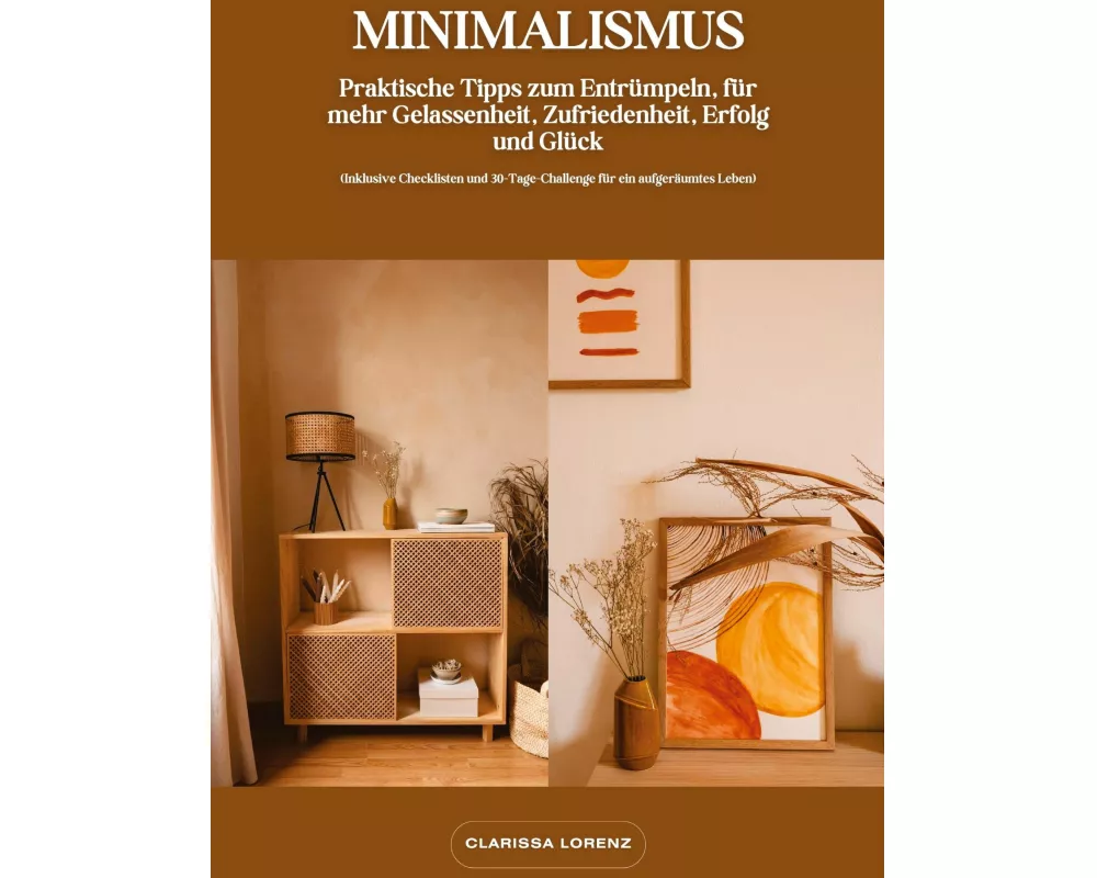 Minimalismus: Praktische Tipps zum Entrümpeln, für mehr Gelassenheit, Zufriedenheit, Erfolg und Glück (Inklusive Checklisten und 30-Tage-Challenge für