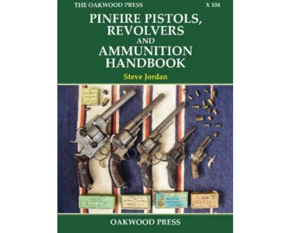 Pinfire Pistols, Revolvers and Ammunition Handbook