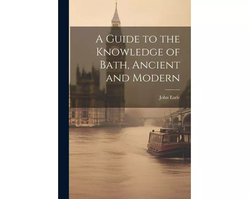 A Guide to the Knowledge of Bath, Ancient and Modern