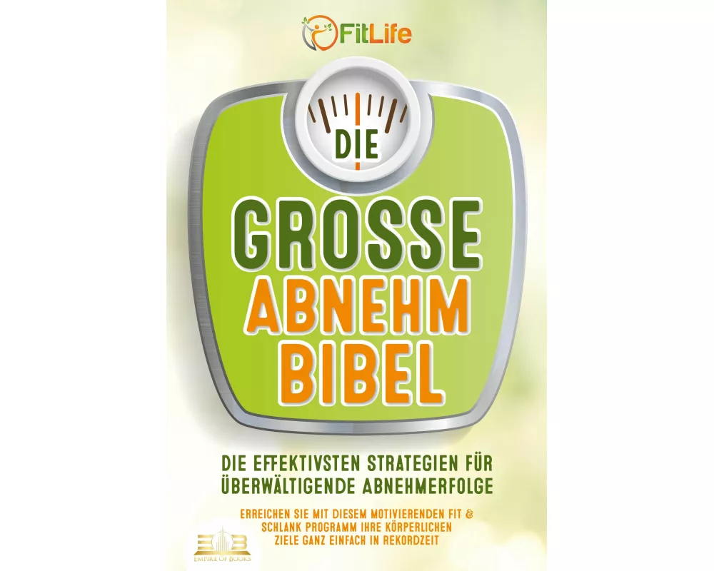 DIE GROSSE ABNEHMBIBEL: Die effektivsten Strategien für überwältigende Abnehmerfolge - Erreichen Sie mit diesem motivierenden Fit & Schlank Programm I