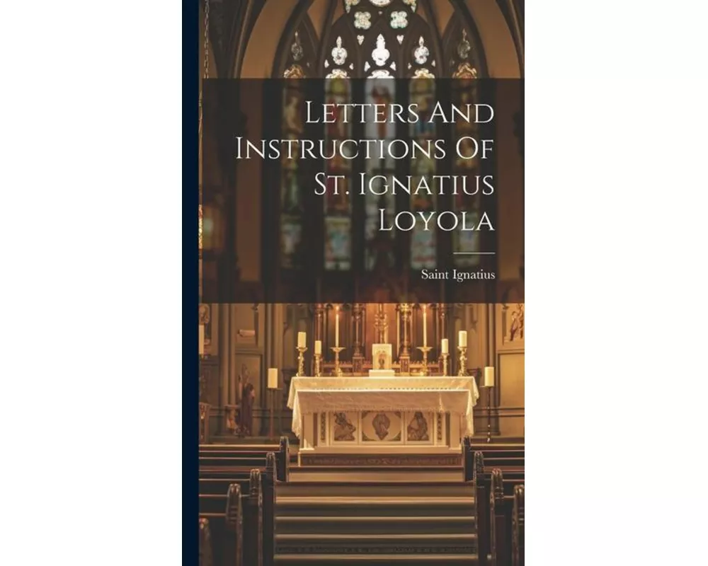 Letters And Instructions Of St. Ignatius Loyola