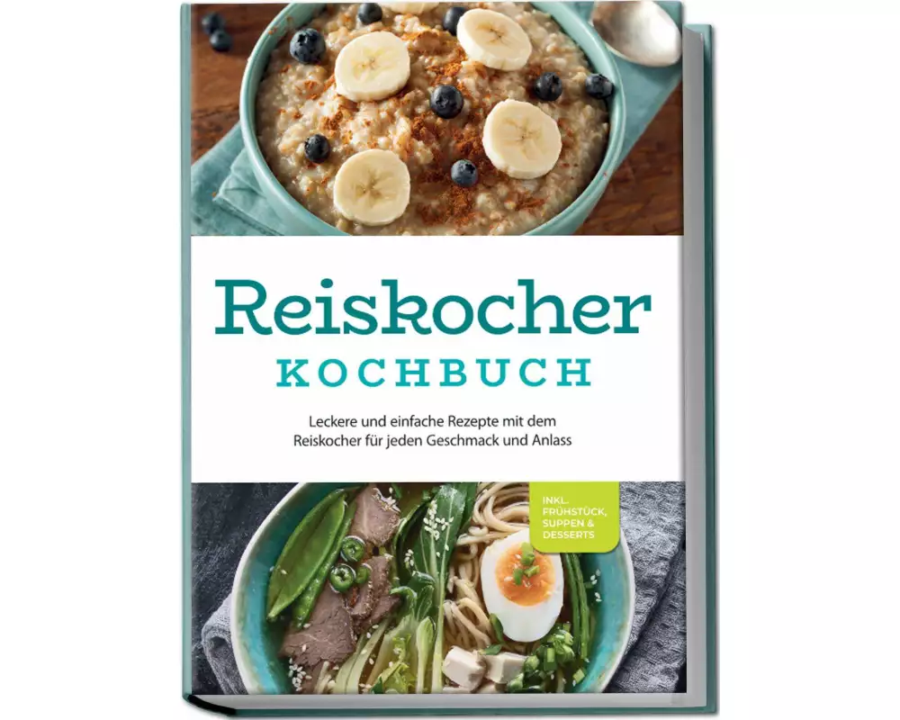 Reiskocher Kochbuch: Leckere und einfache Rezepte mit dem Reiskocher für jeden Geschmack und Anlass - inkl. Frühstück, Suppen & Desserts