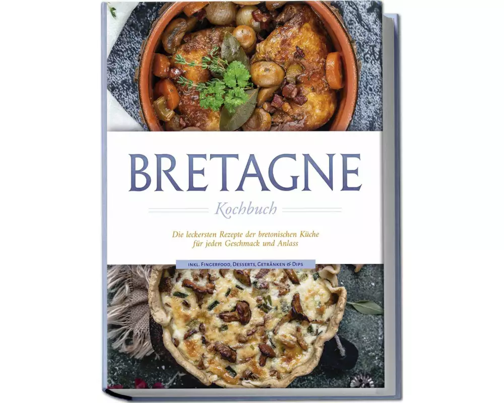 Bretagne Kochbuch: Die leckersten Rezepte der bretonischen Küche für jeden Geschmack und Anlass - inkl. Fingerfood, Desserts, Getränken & Dips