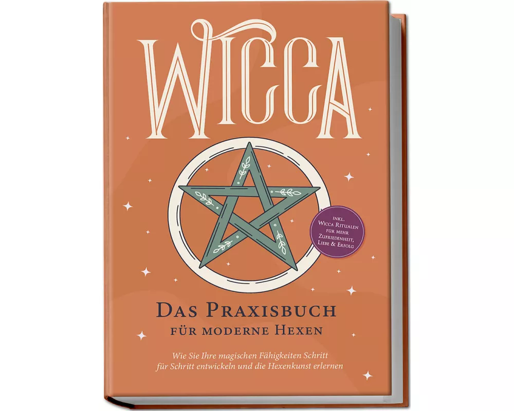 Wicca - Das Praxisbuch für moderne Hexen: Wie Sie Ihre magischen Fähigkeiten Schritt für Schritt entwickeln und die Hexenkunst erlernen - inkl. Wicca