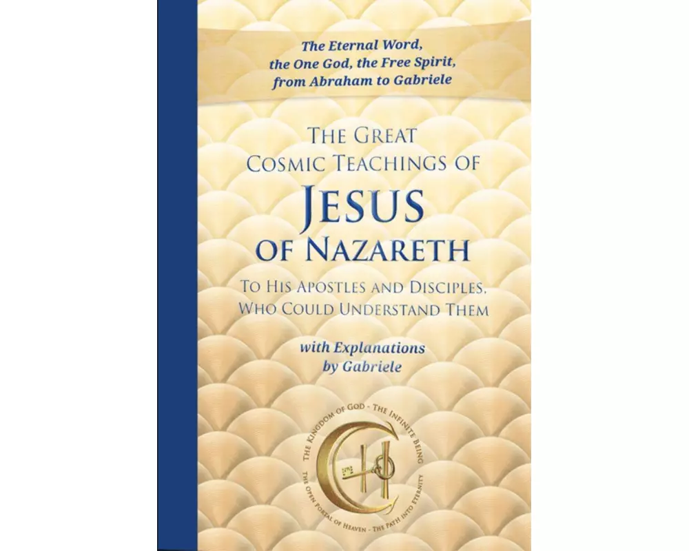 The Great Cosmic Teachings of Jesus of Nazareth to His Apostles and Disciples Who Could Understand Them with Explanations by Gabriele