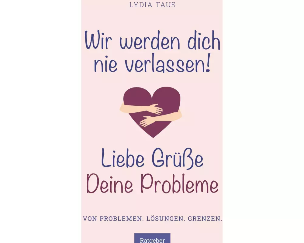 Wir werden Dich nie verlassen! Liebe Grüße. Deine Probleme