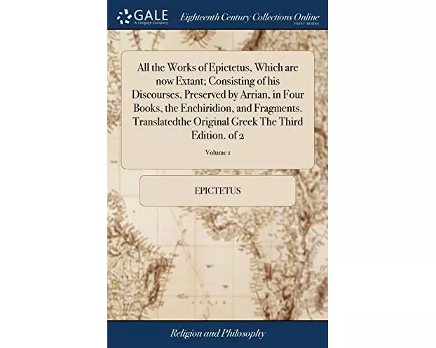 All the Works of Epictetus, Which are now Extant; Consisting of his Discourses, Preserved by Arrian, in Four Books, the Enchiridion, and Fragments. Tr
