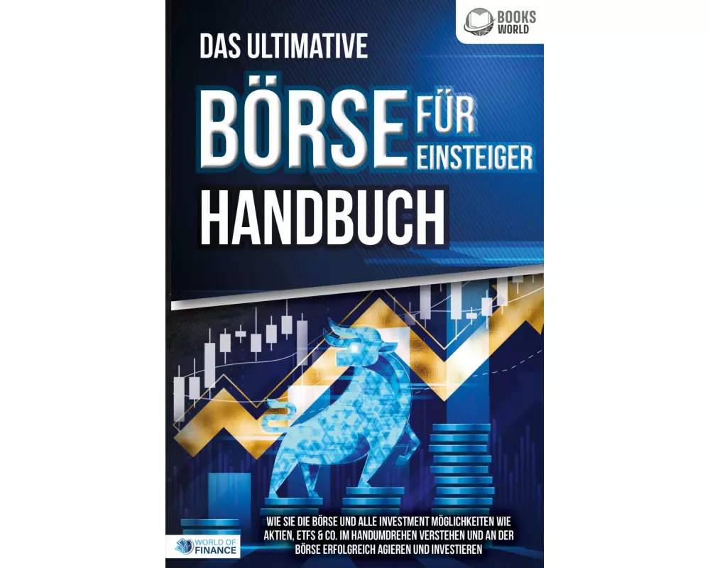 Das ultimative BÖRSE FÜR EINSTEIGER Handbuch: Wie Sie die Börse und alle Investment Möglichkeiten wie Aktien, ETFs & Co. im Handumdrehen verstehen und