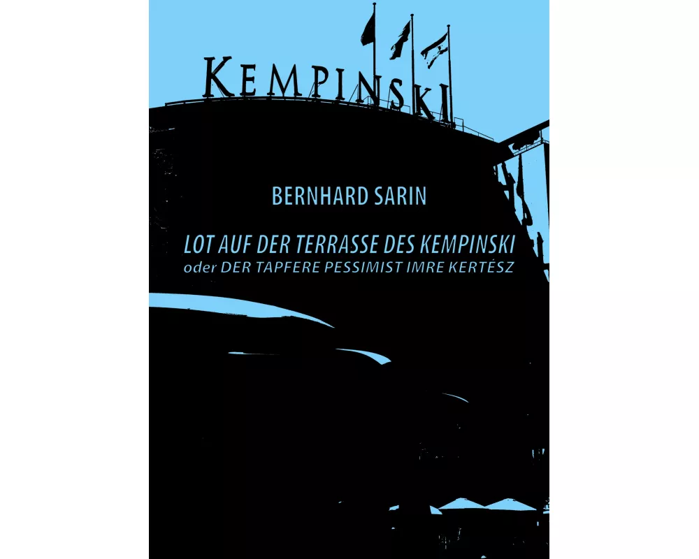 Lot auf der Terrasse des Kempinski oder Der tapfere Pessimist Imre Kertész