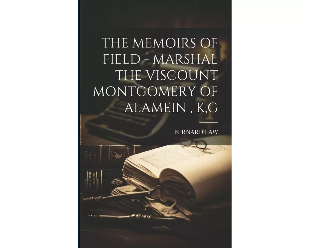 The Memoirs of Field - Marshal the Viscount Montgomery of Alamein, K, G