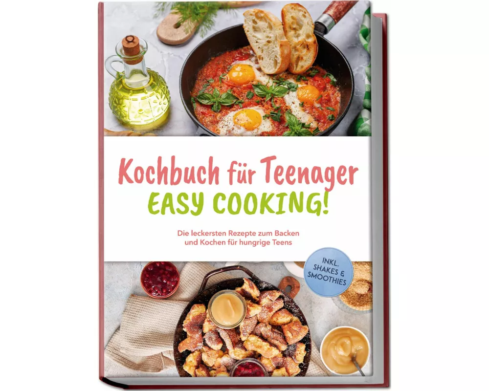 Kochbuch für Teenager - Easy Cooking!: Die leckersten Rezepte zum Backen und Kochen für hungrige Teens - inkl. Shakes & Smoothies