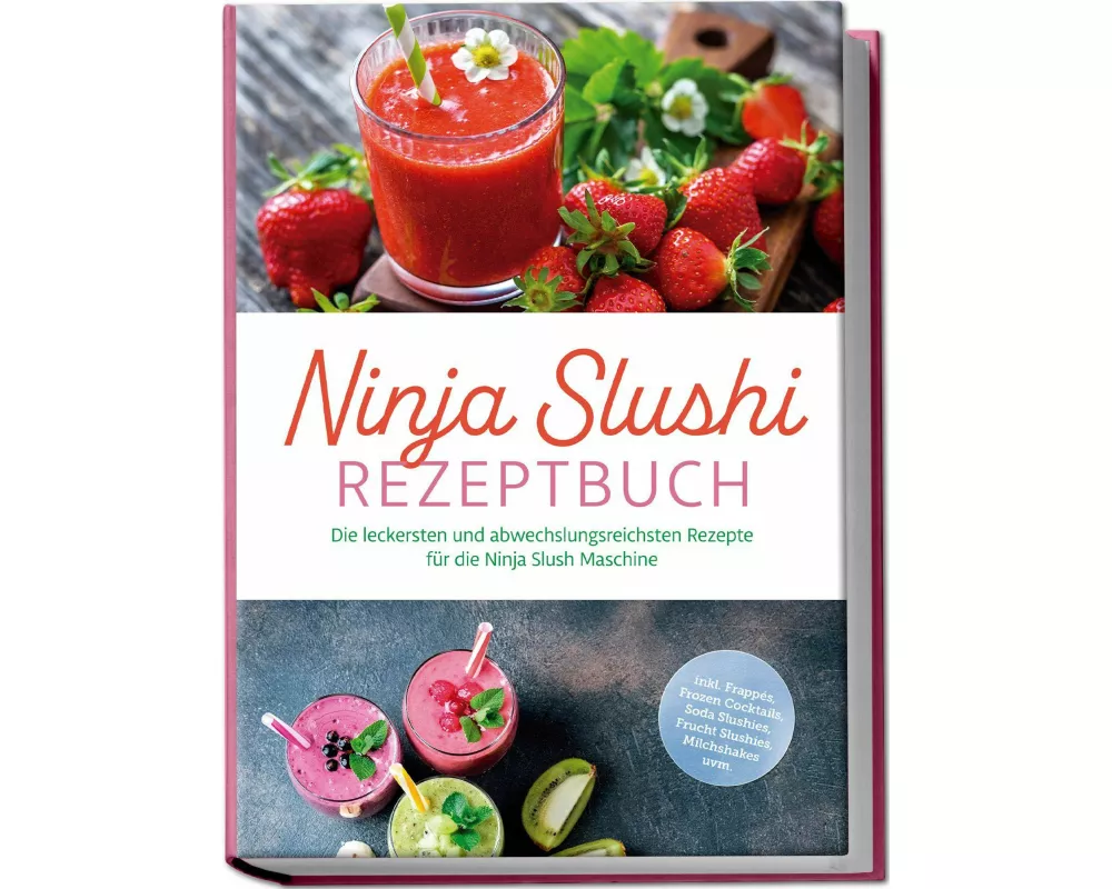 Ninja Slushi Rezeptbuch: Die leckersten und abwechslungsreichsten Rezepte für die Ninja Slush Maschine - inkl. Frappés, Frozen Cocktails, Soda Slushie