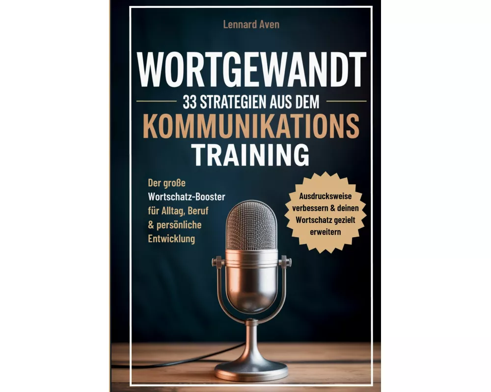 Wortgewandt - 33 Strategien aus dem Kommunikationstraining, um deine Ausdrucksweise zu verbessern & deinen Wortschatz gezielt zu erweitern