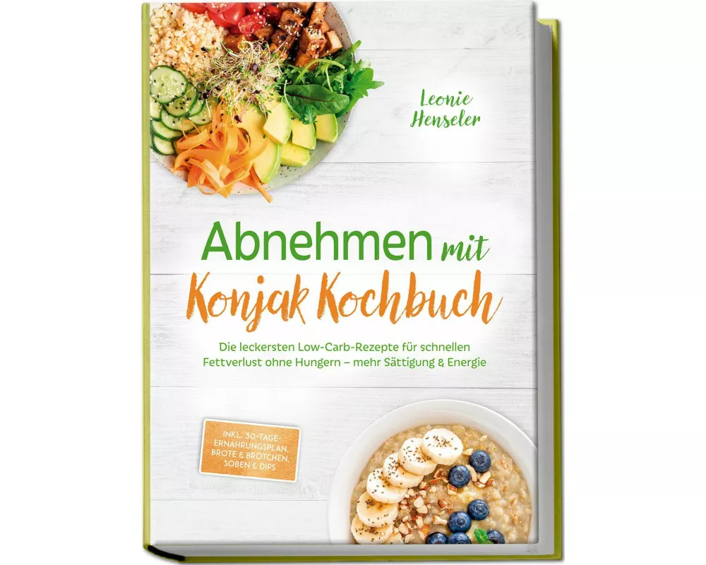 Abnehmen mit Konjak Kochbuch: Die leckersten Low-Carb-Rezepte für schnellen Fettverlust ohne Hungern - mehr Sättigung & Energie - inkl. 30-Tage-Ernähr