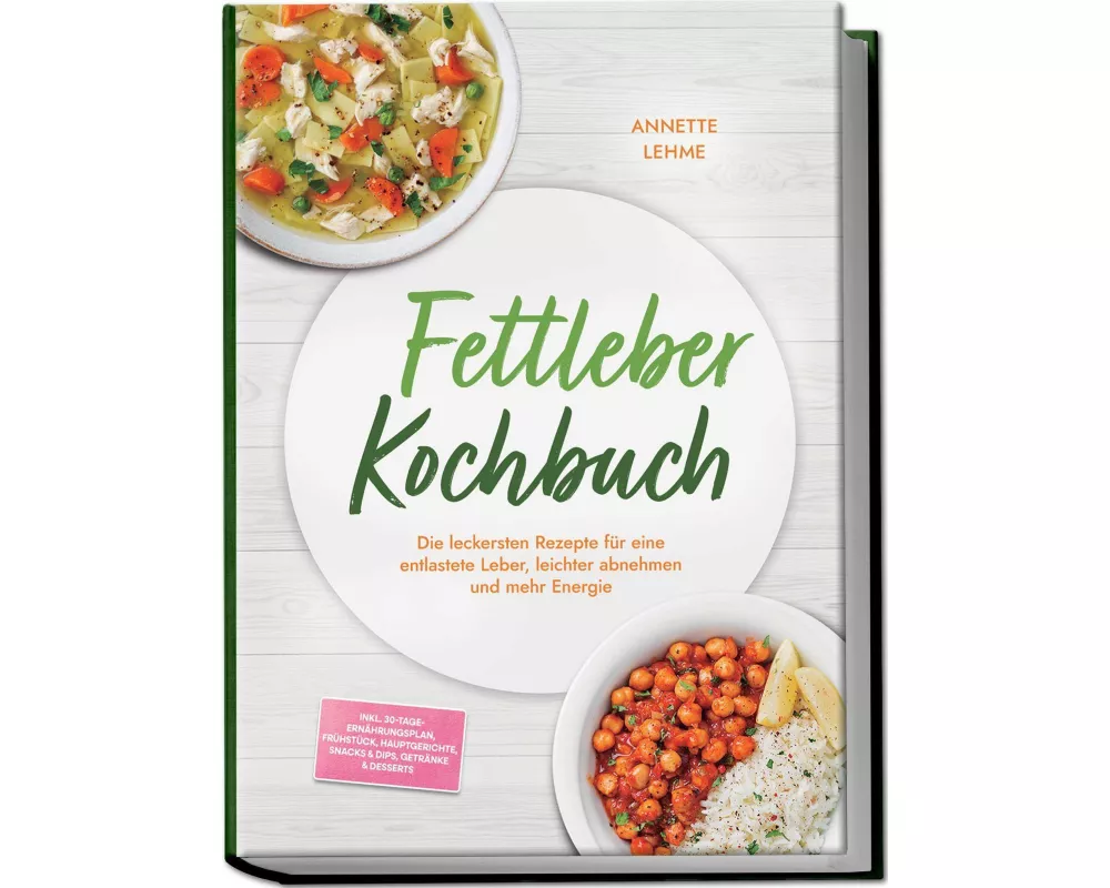 Fettleber Kochbuch: Die leckersten Rezepte für eine entlastete Leber, leichter abnehmen und mehr Energie - inkl. 30-Tage-Ernährungsplan, Frühstück, Ha