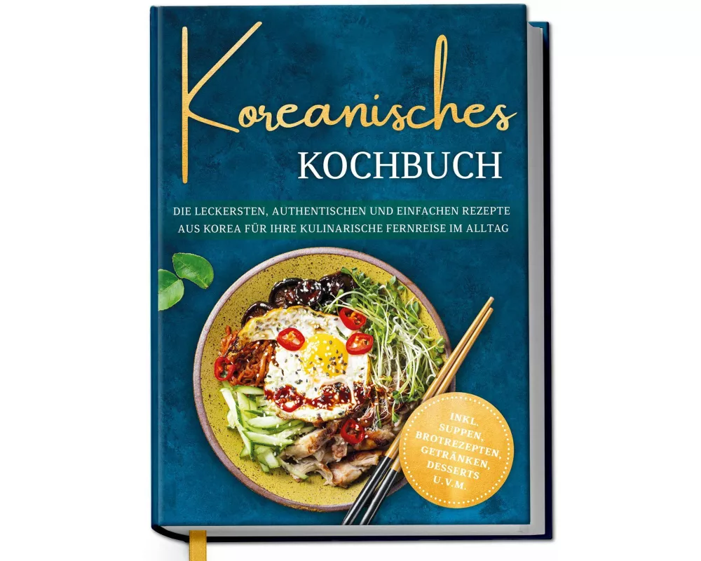 Koreanisches Kochbuch: Die leckersten, authentischen und einfachen Rezepte aus Korea für Ihre kulinarische Fernreise im Alltag - inkl. Suppen, Brotrez