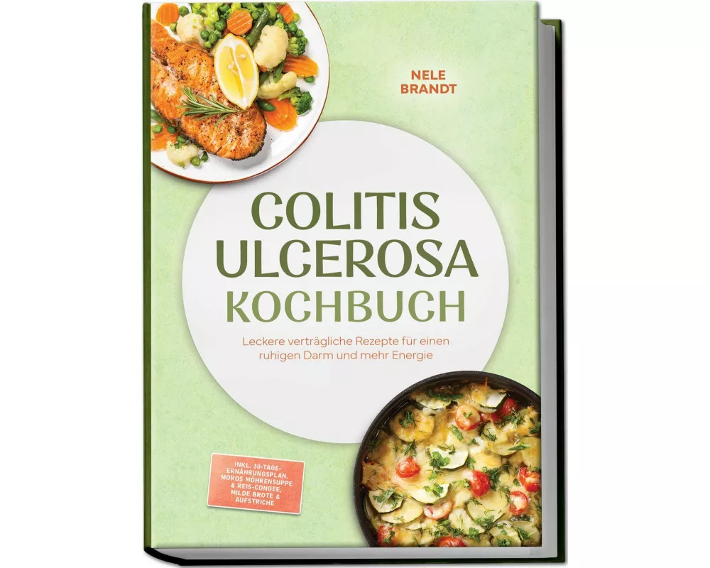 Colitis ulcerosa Kochbuch: Leckere verträgliche Rezepte für einen ruhigen Darm und mehr Energie - inkl. 30-Tage-Ernährungsplan, Moros Möhrensuppe & Re
