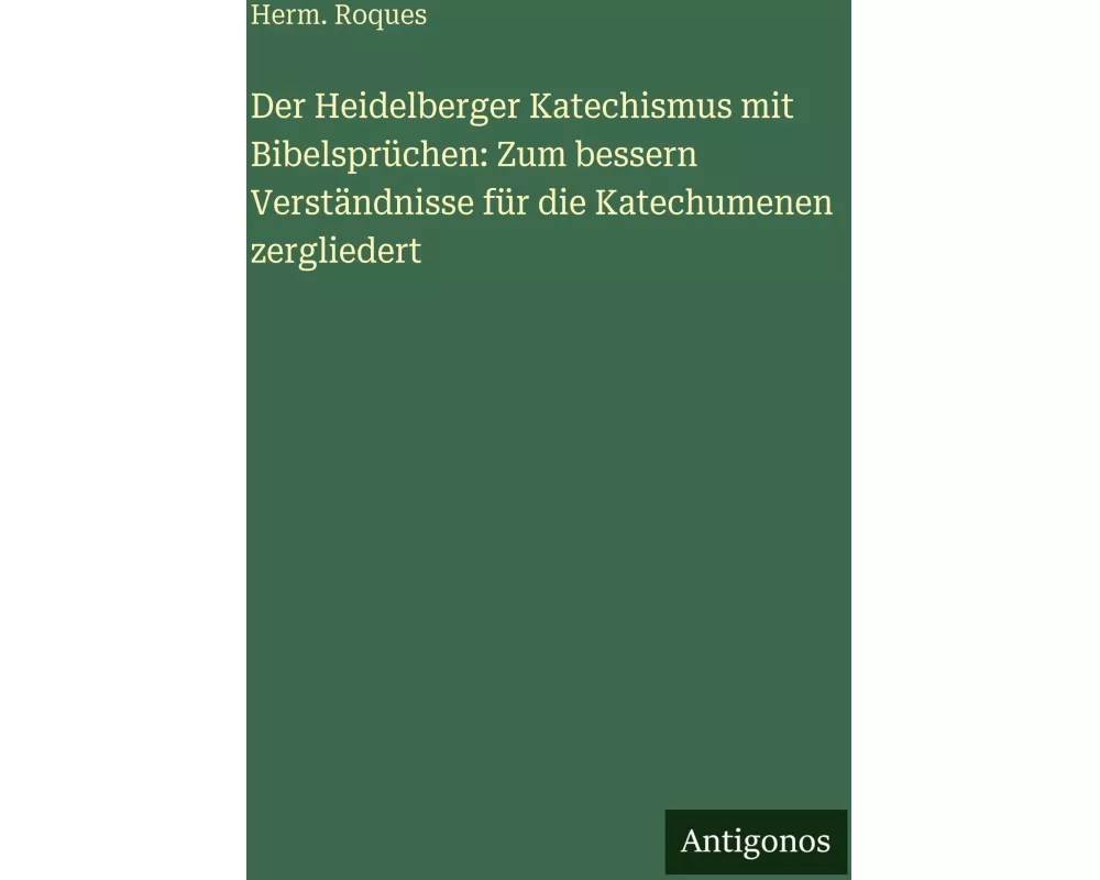 Der Heidelberger Katechismus mit Bibelsprüchen: Zum bessern Verständnisse für die Katechumenen zergliedert