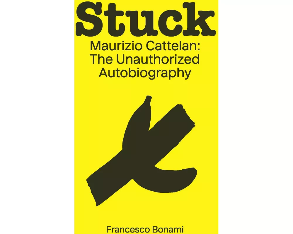 Stuck: Maurizio Cattelan: The Unauthorized Autobiography
