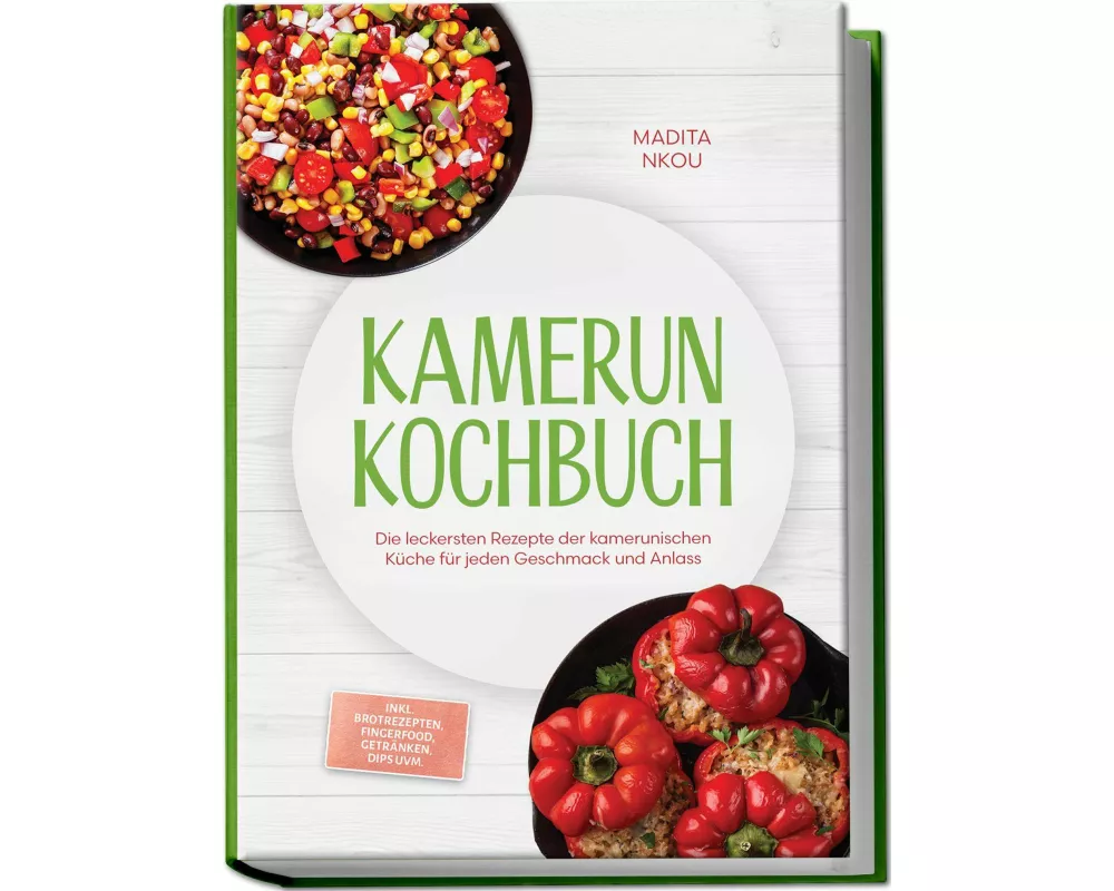 Kamerun Kochbuch: Die leckersten Rezepte der kamerunischen Küche für jeden Geschmack und Anlass - inkl. Brotrezepten, Fingerfood, Getränken, Dips uvm