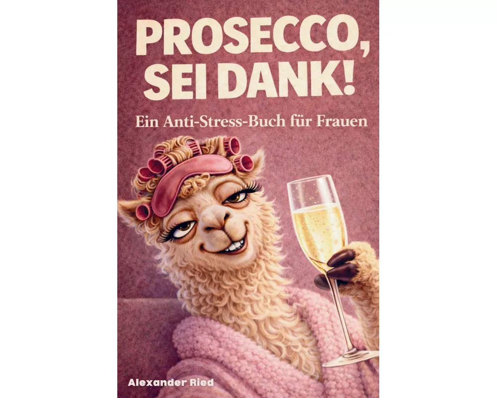 Prosecco sei Dank! Das lustige Anti-Stress-Buch für Frauen - voller Humor, Leichtigkeit und prickelnder Gelassenheit