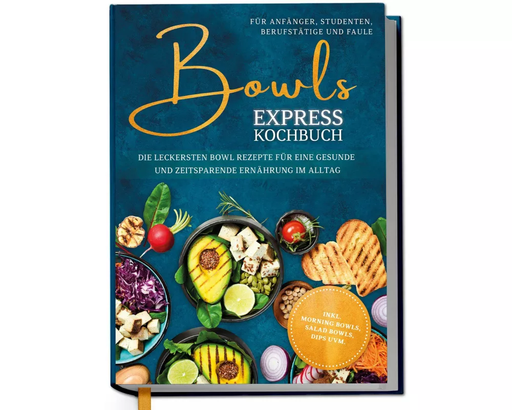 Bowls Express Kochbuch für Anfänger, Studenten, Berufstätige & Faule: Die leckersten Bowl Rezepte für eine gesunde und zeitsparende Ernährung im Allta