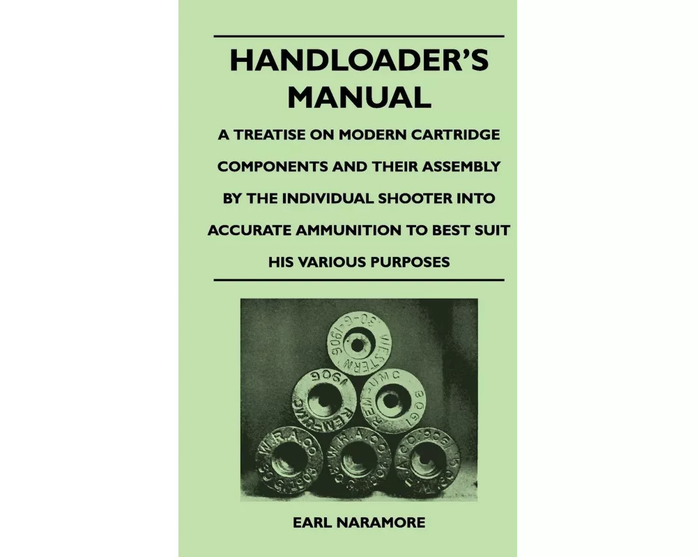 Handloader's Manual - A Treatise on Modern Cartridge Components and Their Assembly by the Individual Shooter Into Accurate Ammunition to Best Suit His